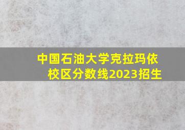 中国石油大学克拉玛依校区分数线2023招生