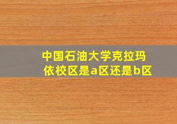 中国石油大学克拉玛依校区是a区还是b区