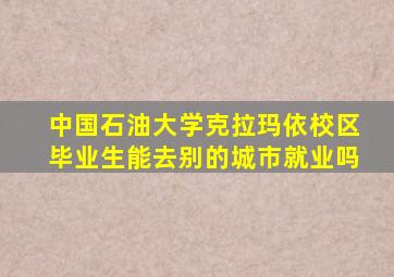 中国石油大学克拉玛依校区毕业生能去别的城市就业吗