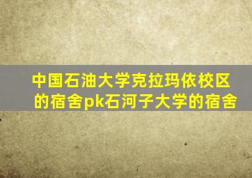 中国石油大学克拉玛依校区的宿舍pk石河子大学的宿舍