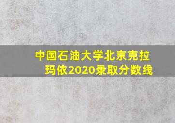 中国石油大学北京克拉玛依2020录取分数线