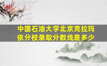 中国石油大学北京克拉玛依分校录取分数线是多少