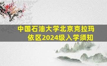 中国石油大学北京克拉玛依区2024级入学须知