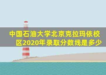 中国石油大学北京克拉玛依校区2020年录取分数线是多少