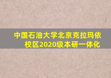 中国石油大学北京克拉玛依校区2020级本研一体化