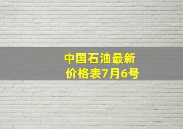 中国石油最新价格表7月6号