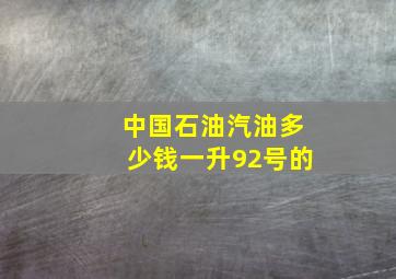 中国石油汽油多少钱一升92号的