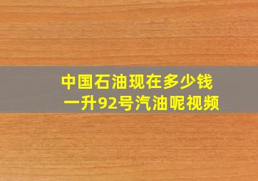 中国石油现在多少钱一升92号汽油呢视频