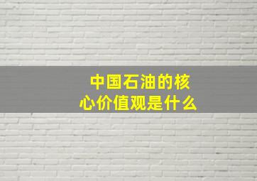 中国石油的核心价值观是什么