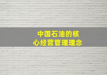 中国石油的核心经营管理理念