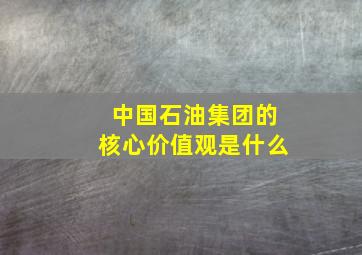 中国石油集团的核心价值观是什么