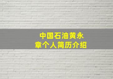 中国石油黄永章个人简历介绍