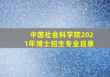 中国社会科学院2021年博士招生专业目录