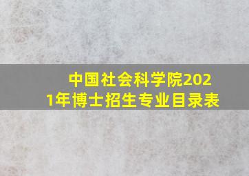 中国社会科学院2021年博士招生专业目录表