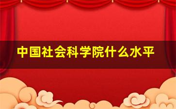 中国社会科学院什么水平