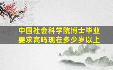 中国社会科学院博士毕业要求高吗现在多少岁以上