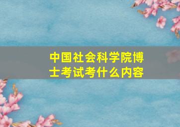 中国社会科学院博士考试考什么内容