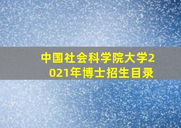 中国社会科学院大学2021年博士招生目录