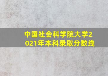 中国社会科学院大学2021年本科录取分数线