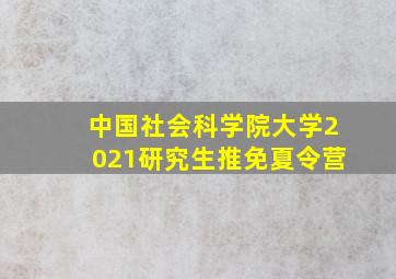 中国社会科学院大学2021研究生推免夏令营