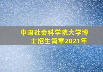 中国社会科学院大学博士招生简章2021年