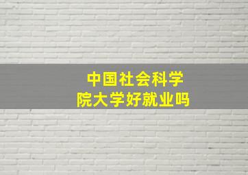 中国社会科学院大学好就业吗