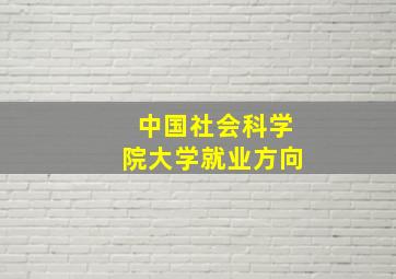 中国社会科学院大学就业方向