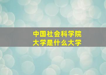 中国社会科学院大学是什么大学