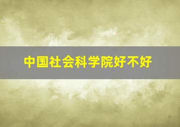 中国社会科学院好不好