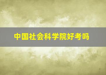 中国社会科学院好考吗