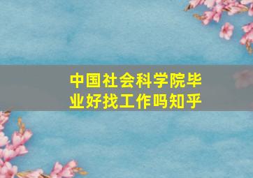 中国社会科学院毕业好找工作吗知乎