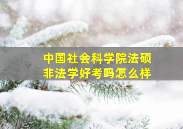 中国社会科学院法硕非法学好考吗怎么样