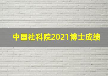 中国社科院2021博士成绩