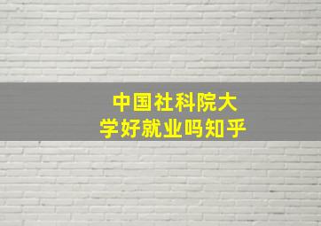 中国社科院大学好就业吗知乎