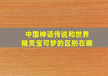 中国神话传说和世界精灵宝可梦的区别在哪