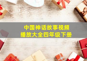 中国神话故事视频播放大全四年级下册