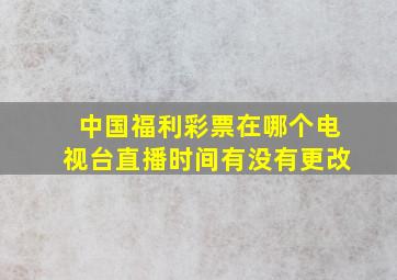 中国福利彩票在哪个电视台直播时间有没有更改