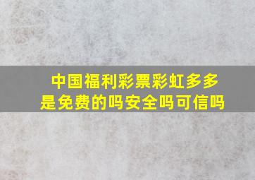 中国福利彩票彩虹多多是免费的吗安全吗可信吗