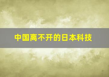 中国离不开的日本科技