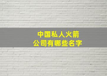 中国私人火箭公司有哪些名字