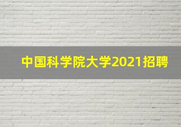 中国科学院大学2021招聘