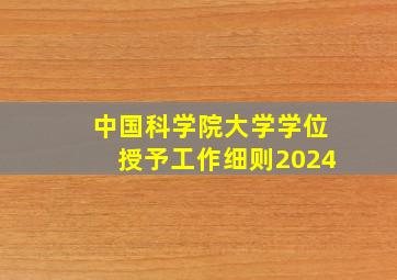 中国科学院大学学位授予工作细则2024