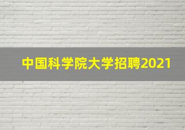 中国科学院大学招聘2021