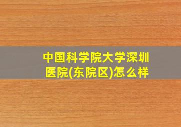 中国科学院大学深圳医院(东院区)怎么样