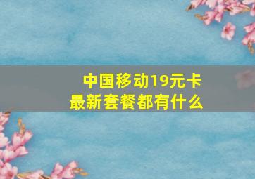 中国移动19元卡最新套餐都有什么