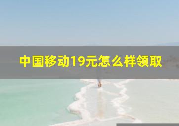 中国移动19元怎么样领取