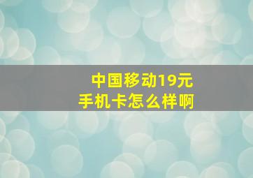 中国移动19元手机卡怎么样啊