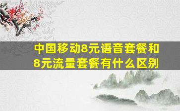 中国移动8元语音套餐和8元流量套餐有什么区别