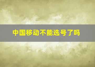 中国移动不能选号了吗