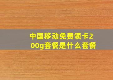 中国移动免费领卡200g套餐是什么套餐